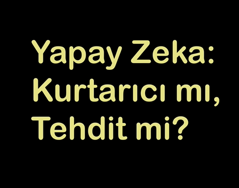 Yapay Zeka Kurtarıcı mı, Tehdit mi?
